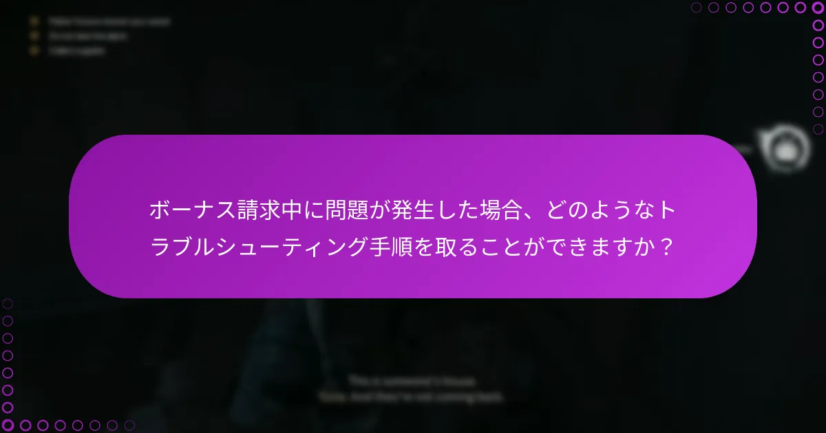 ボーナス請求中に問題が発生した場合、どのようなトラブルシューティング手順を取ることができますか?
