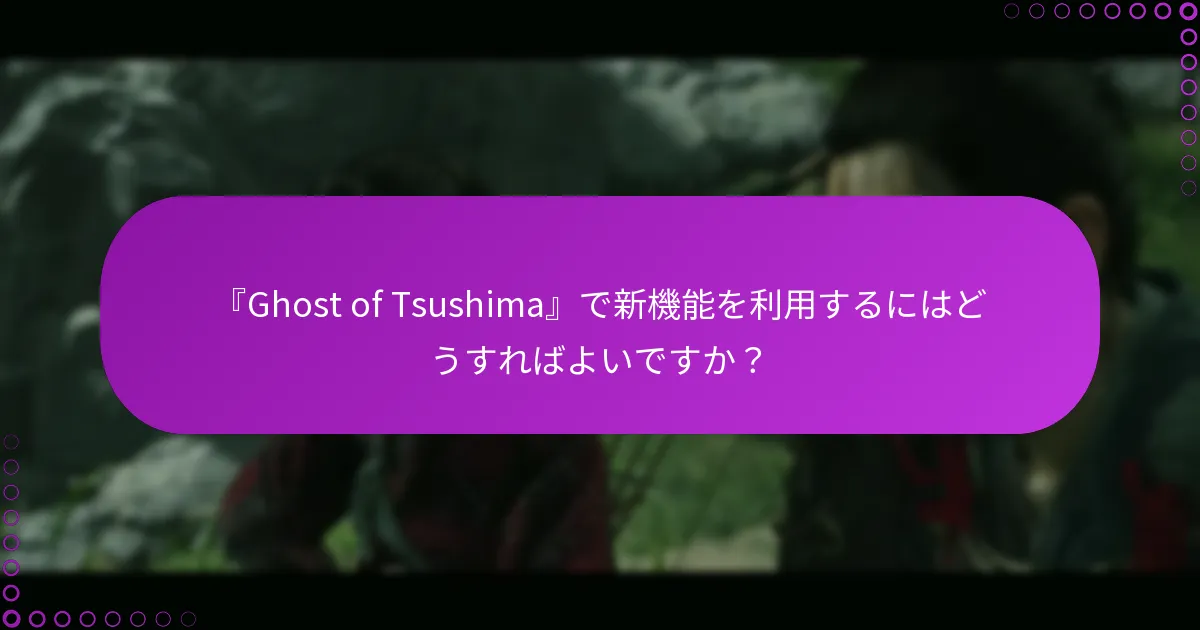 『Ghost of Tsushima』で新機能を利用するにはどうすればよいですか？