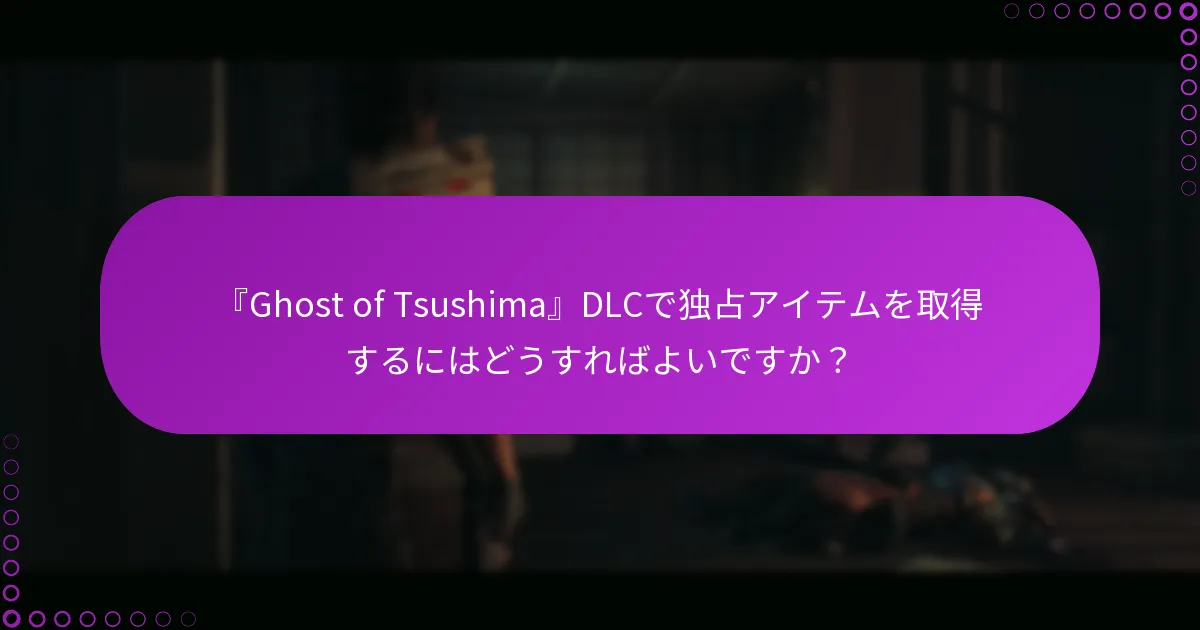 『Ghost of Tsushima』DLCで独占アイテムを取得するにはどうすればよいですか?