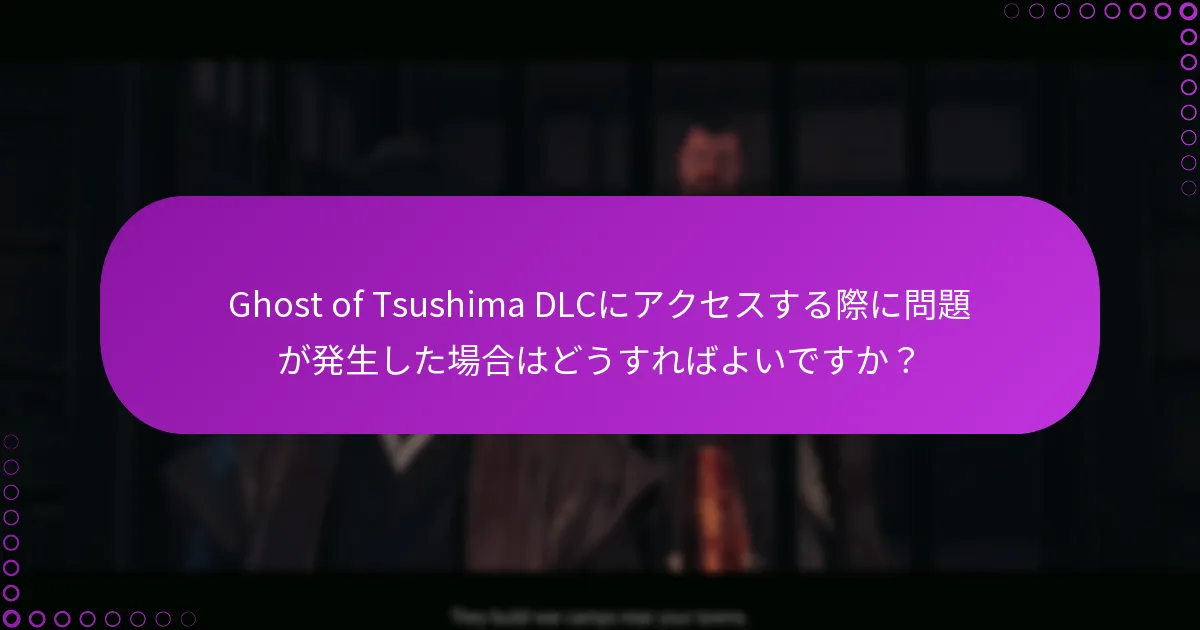 Ghost of Tsushima DLCにアクセスする際に問題が発生した場合はどうすればよいですか？