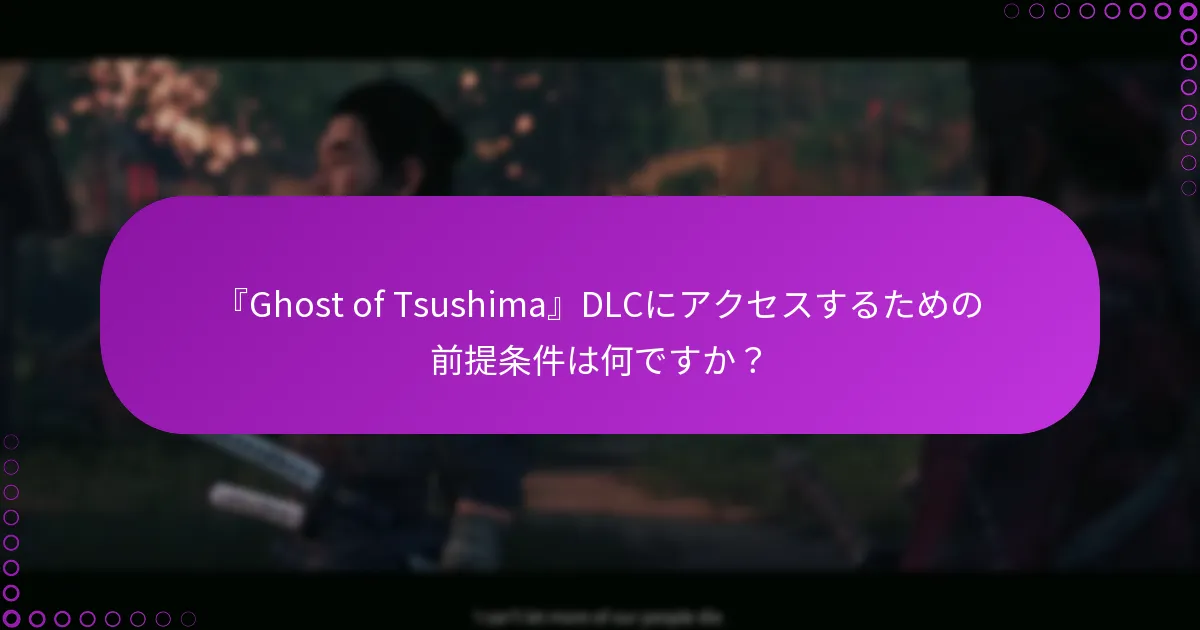『Ghost of Tsushima』DLCにアクセスするための前提条件は何ですか?