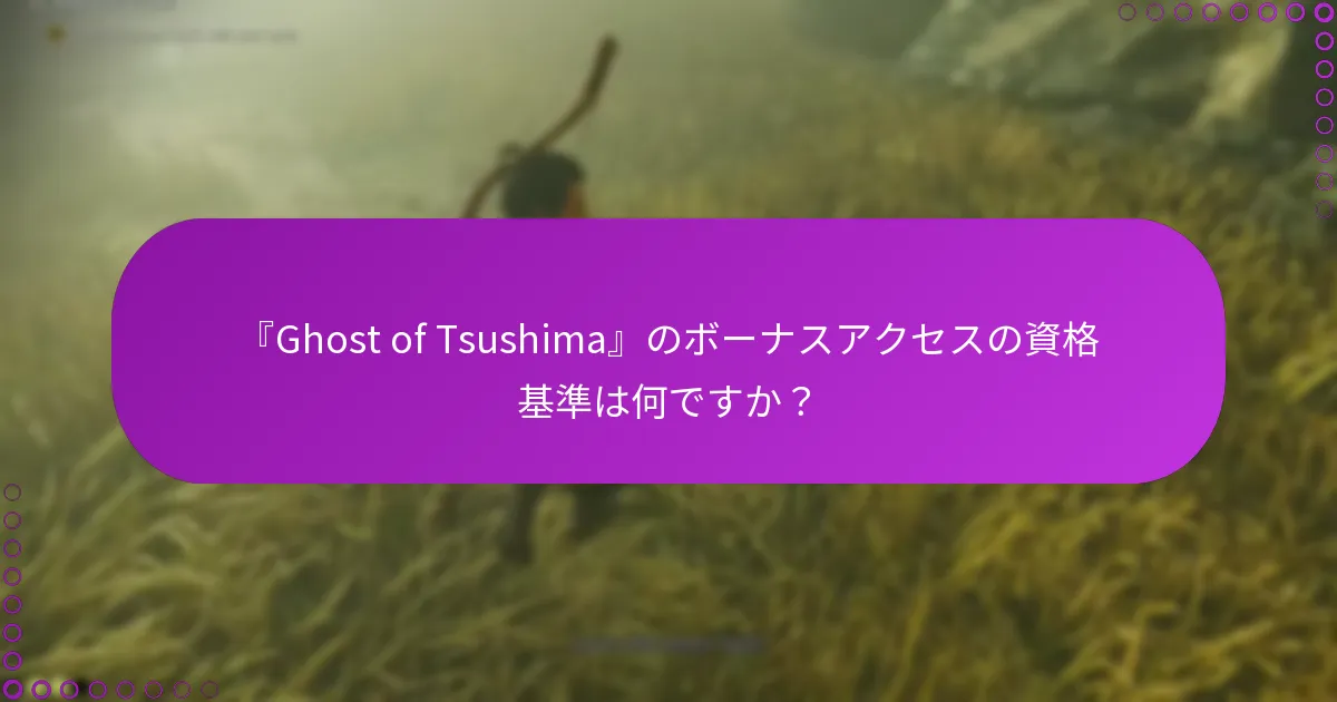 『Ghost of Tsushima』のボーナスアクセスに関して知っておくべき更新や変更はありますか?