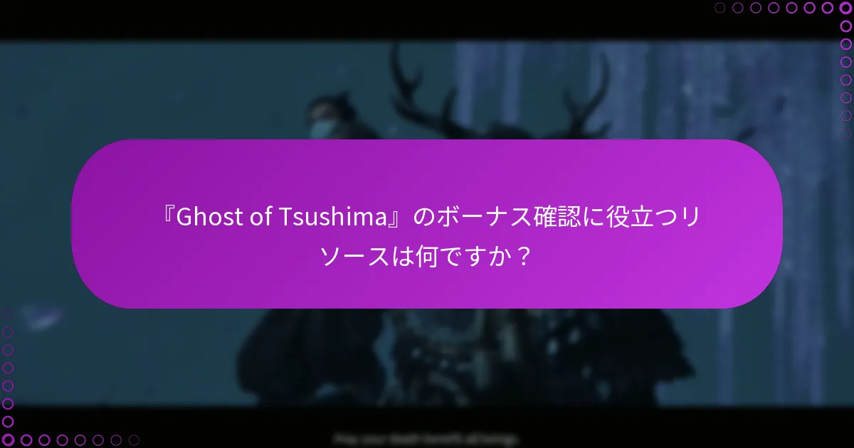 『Ghost of Tsushima』のボーナス確認に役立つリソースは何ですか?