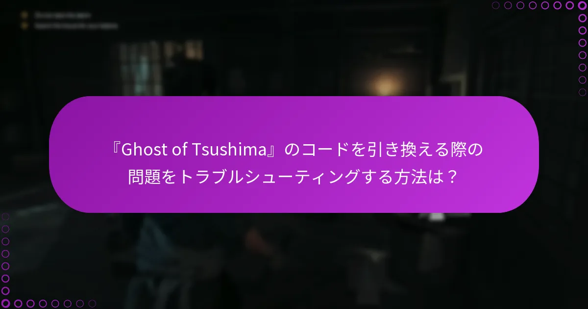 『Ghost of Tsushima』のコードを引き換える際のリスクは何ですか？