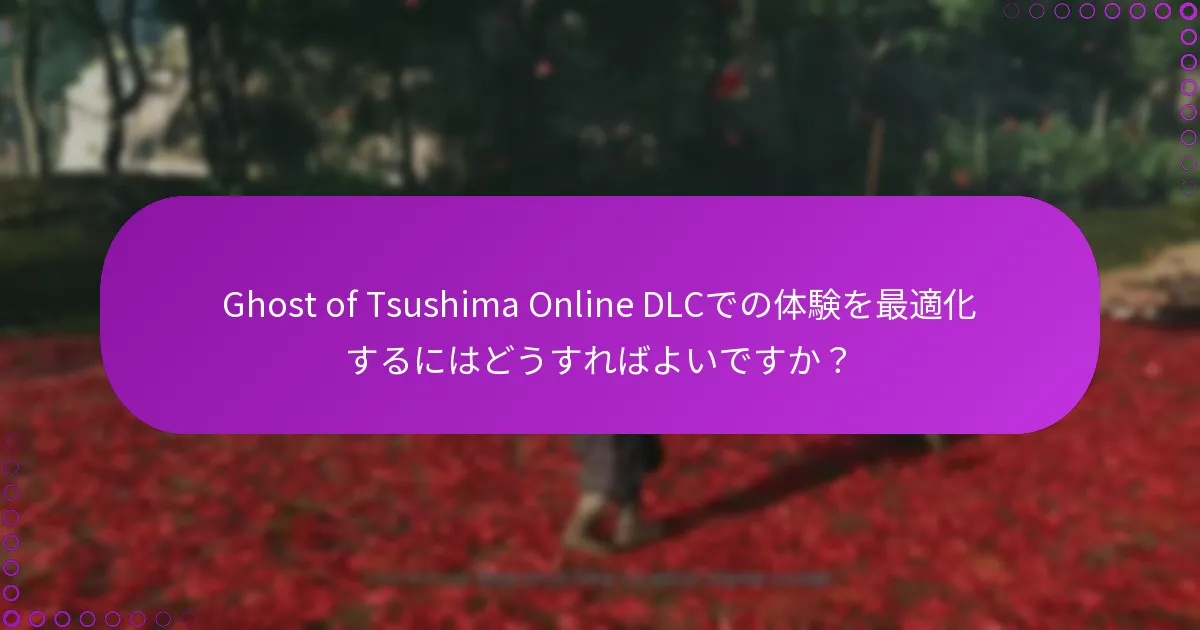 Ghost of Tsushima Online DLCでの体験を最適化するにはどうすればよいですか?