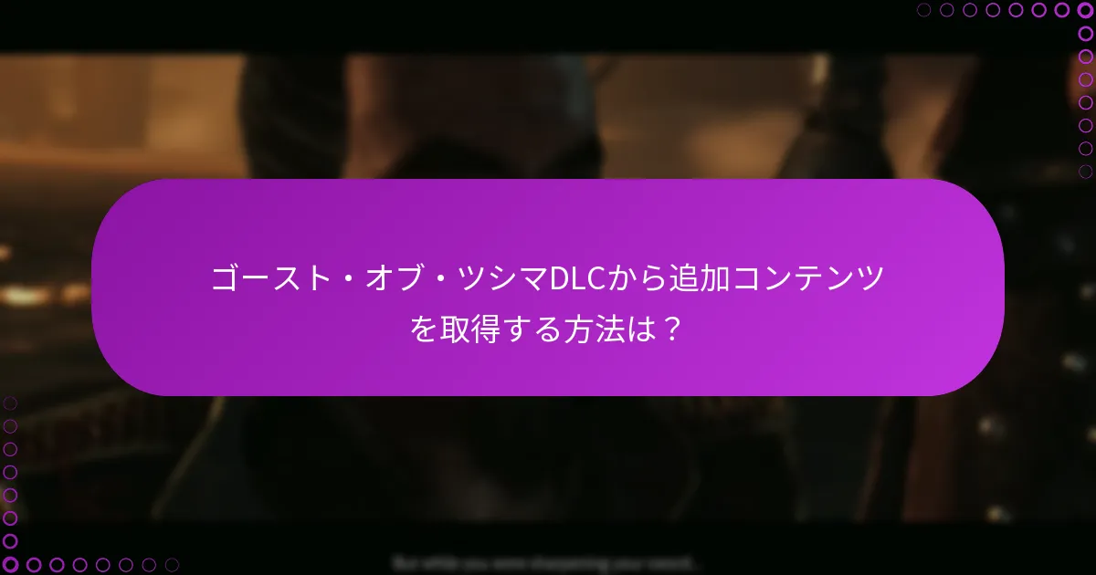 ゴースト・オブ・ツシマDLCにアクセスするための要件は何ですか？